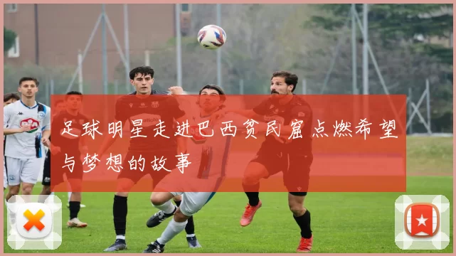 足球明星走进巴西贫民窟点燃希望与梦想的故事