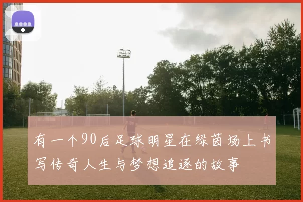 有一个90后足球明星在绿茵场上书写传奇人生与梦想追逐的故事