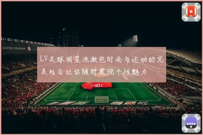 LV足球明星洗漱包时尚与运动的完美结合让你随时展现个性魅力