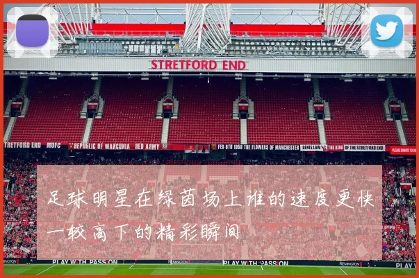 足球明星在绿茵场上谁的速度更快一较高下的精彩瞬间