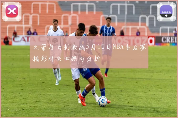 火箭与马刺激战5月10日NBA季后赛精彩对决回顾与分析