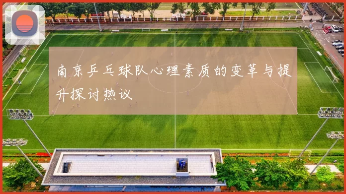 南京乒乓球队心理素质的变革与提升探讨热议