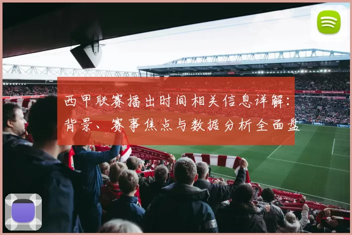 西甲联赛播出时间相关信息详解：背景、赛事焦点与数据分析全面盘点