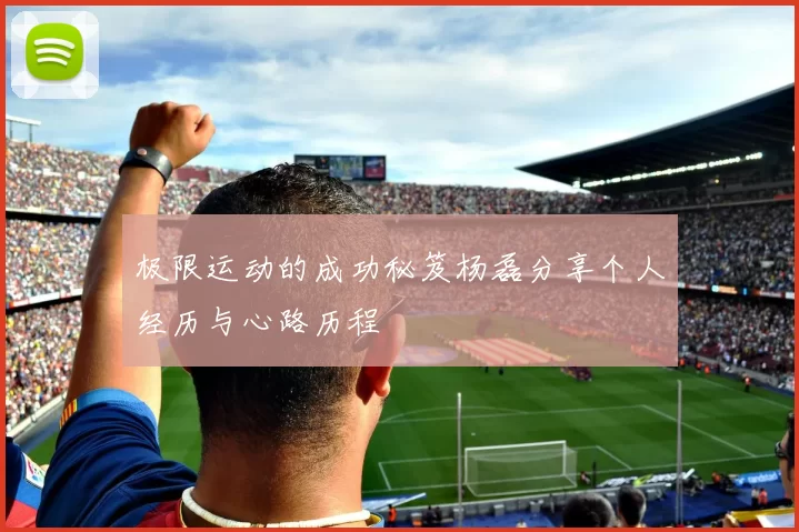 极限运动的成功秘笈杨磊分享个人经历与心路历程