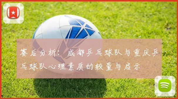 赛后分析：成都乒乓球队与重庆乒乓球队心理素质的较量与启示