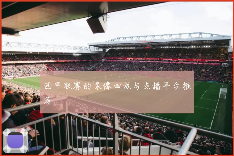 西甲联赛的录像回放与点播平台推荐