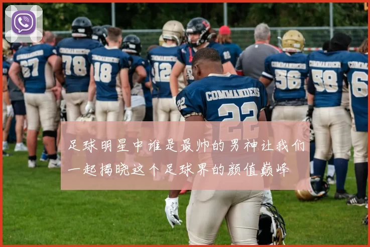 足球明星中谁是最帅的男神让我们一起揭晓这个足球界的颜值巅峰