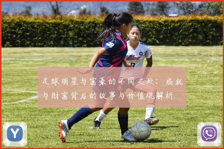 足球明星与富豪的不同之处：成就与财富背后的故事与价值观解析