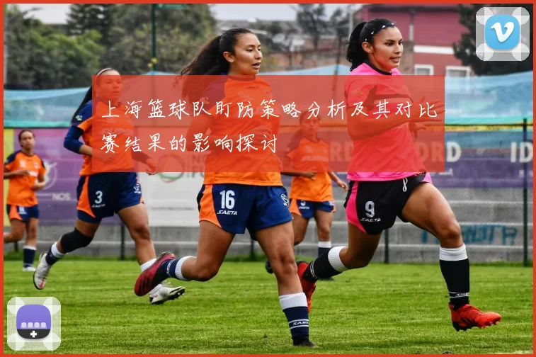 上海篮球队盯防策略分析及其对比赛结果的影响探讨