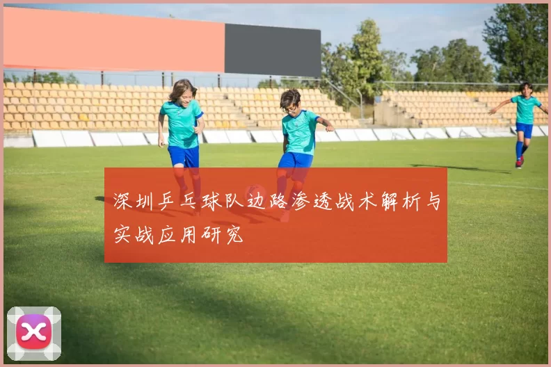 深圳乒乓球队边路渗透战术解析与实战应用研究