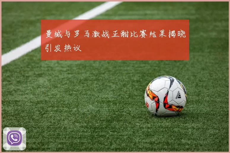 曼城与罗马激战正酣比赛结果揭晓引发热议