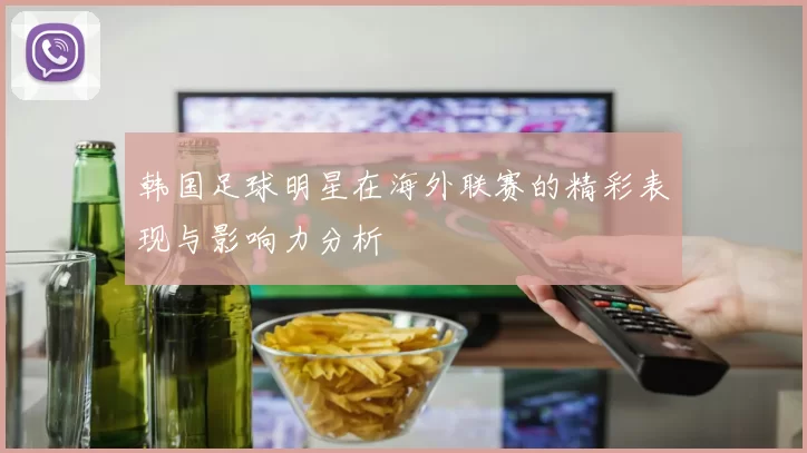 韩国足球明星在海外联赛的精彩表现与影响力分析