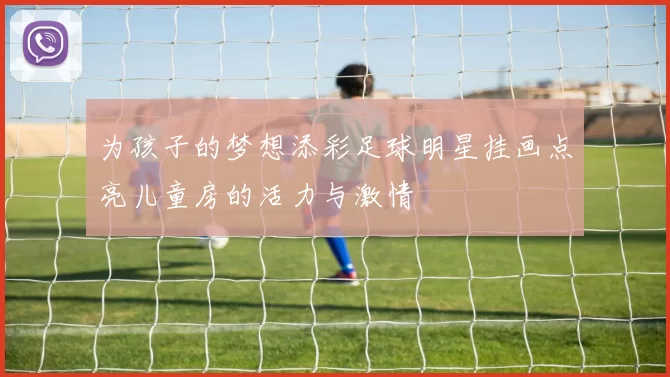 为孩子的梦想添彩足球明星挂画点亮儿童房的活力与激情