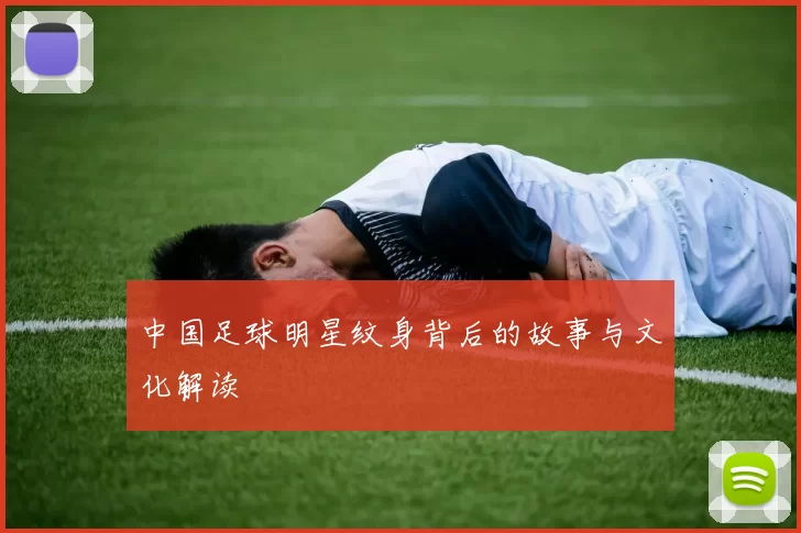中国足球明星纹身背后的故事与文化解读
