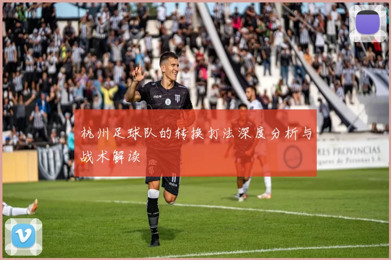 杭州足球队的转换打法深度分析与战术解读