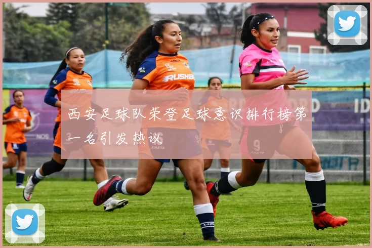 西安足球队荣登足球意识排行榜第一名引发热议
