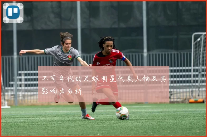 不同年代的足球明星代表人物及其影响力分析