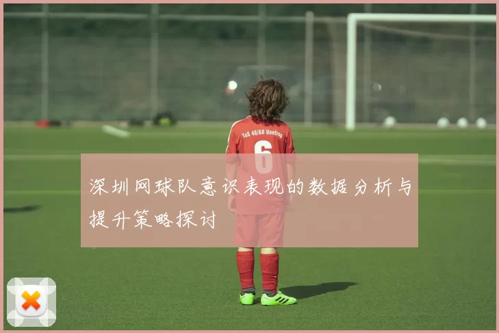 深圳网球队意识表现的数据分析与提升策略探讨