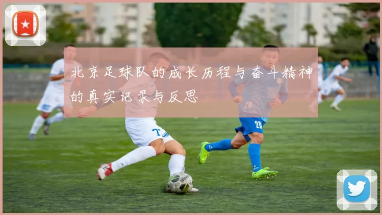北京足球队的成长历程与奋斗精神的真实记录与反思