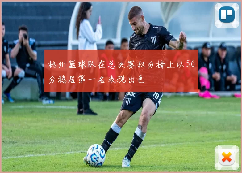 杭州篮球队在总决赛积分榜上以56分稳居第一名表现出色