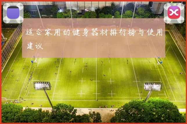 适合家用的健身器材排行榜与使用建议