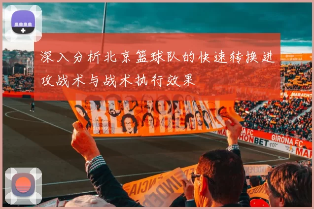 深入分析北京篮球队的快速转换进攻战术与战术执行效果
