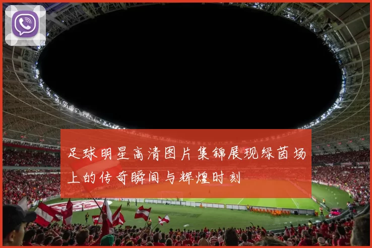 足球明星高清图片集锦展现绿茵场上的传奇瞬间与辉煌时刻