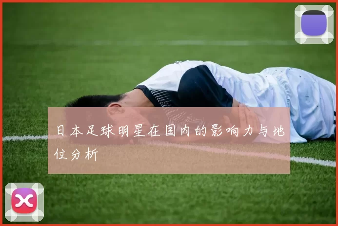 日本足球明星在国内的影响力与地位分析