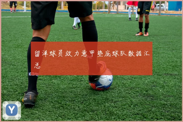 留洋球员效力意甲垫底球队数据汇总